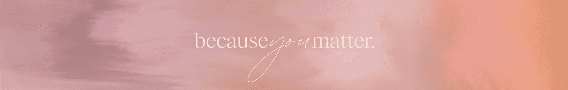 Illustrated paint stroke with the phrase Because You Matter